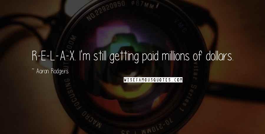 Aaron Rodgers Quotes: R-E-L-A-X. I'm still getting paid millions of dollars.