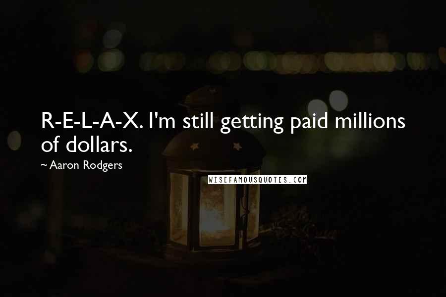 Aaron Rodgers Quotes: R-E-L-A-X. I'm still getting paid millions of dollars.