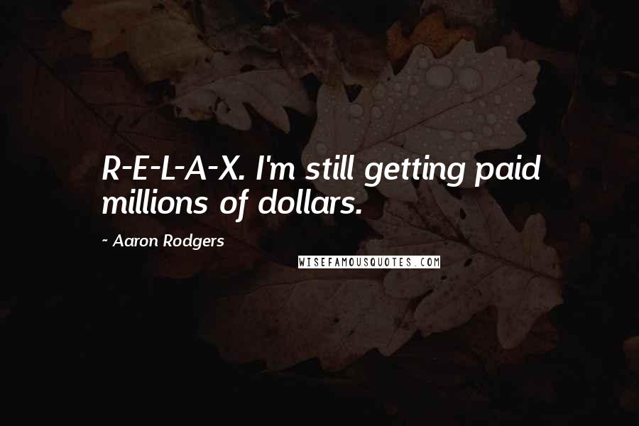 Aaron Rodgers Quotes: R-E-L-A-X. I'm still getting paid millions of dollars.