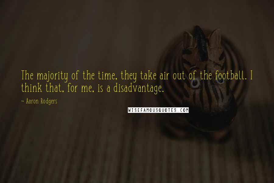 Aaron Rodgers Quotes: The majority of the time, they take air out of the football. I think that, for me, is a disadvantage.