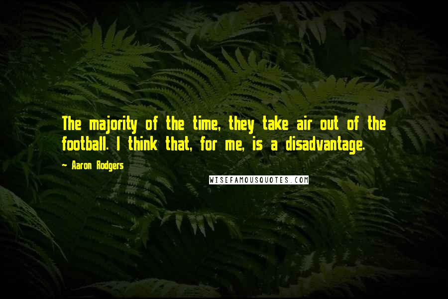 Aaron Rodgers Quotes: The majority of the time, they take air out of the football. I think that, for me, is a disadvantage.