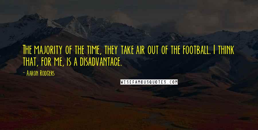 Aaron Rodgers Quotes: The majority of the time, they take air out of the football. I think that, for me, is a disadvantage.