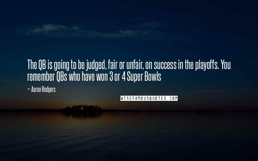 Aaron Rodgers Quotes: The QB is going to be judged, fair or unfair, on success in the playoffs. You remember QBs who have won 3 or 4 Super Bowls