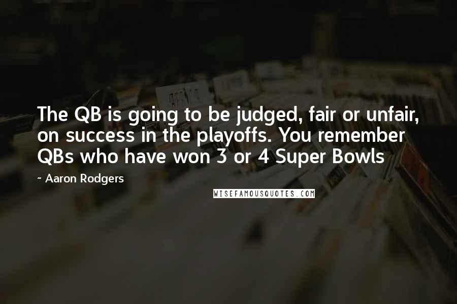 Aaron Rodgers Quotes: The QB is going to be judged, fair or unfair, on success in the playoffs. You remember QBs who have won 3 or 4 Super Bowls