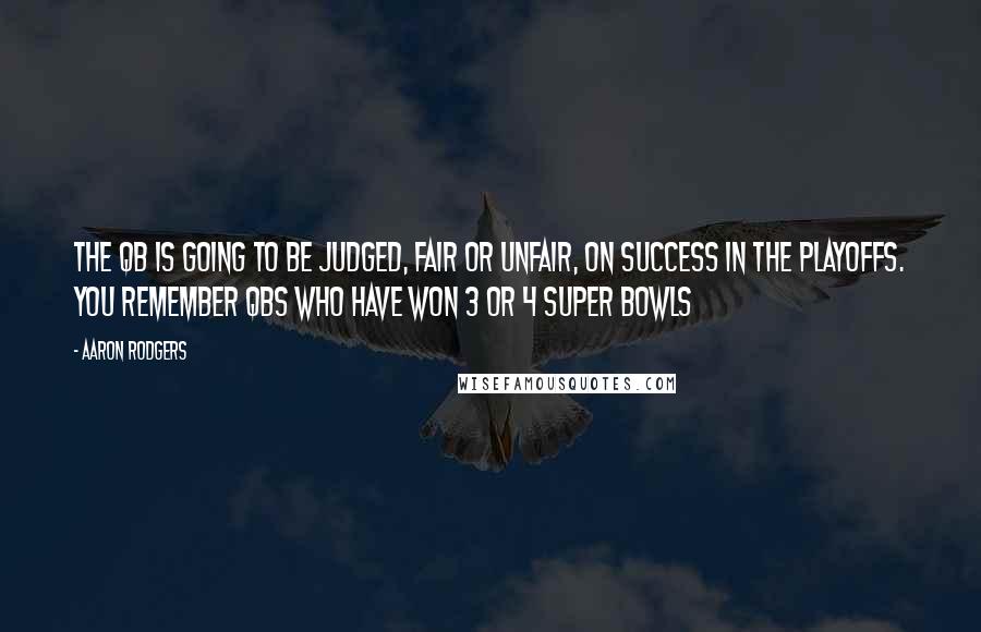 Aaron Rodgers Quotes: The QB is going to be judged, fair or unfair, on success in the playoffs. You remember QBs who have won 3 or 4 Super Bowls