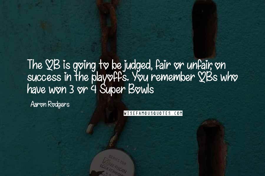 Aaron Rodgers Quotes: The QB is going to be judged, fair or unfair, on success in the playoffs. You remember QBs who have won 3 or 4 Super Bowls