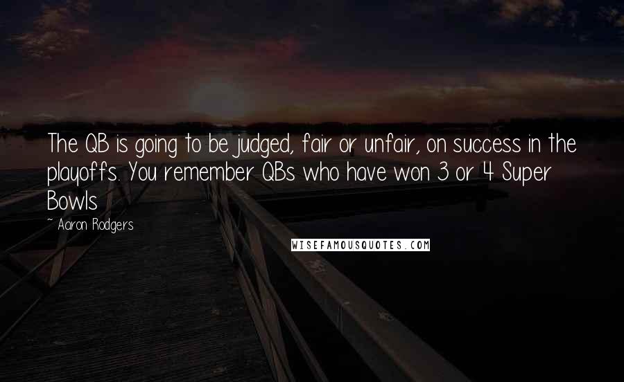 Aaron Rodgers Quotes: The QB is going to be judged, fair or unfair, on success in the playoffs. You remember QBs who have won 3 or 4 Super Bowls