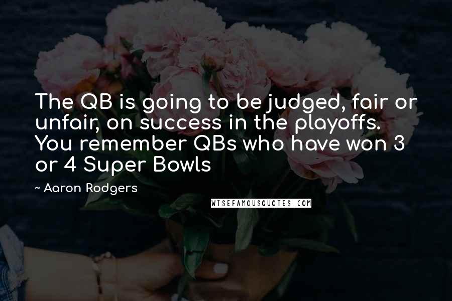 Aaron Rodgers Quotes: The QB is going to be judged, fair or unfair, on success in the playoffs. You remember QBs who have won 3 or 4 Super Bowls