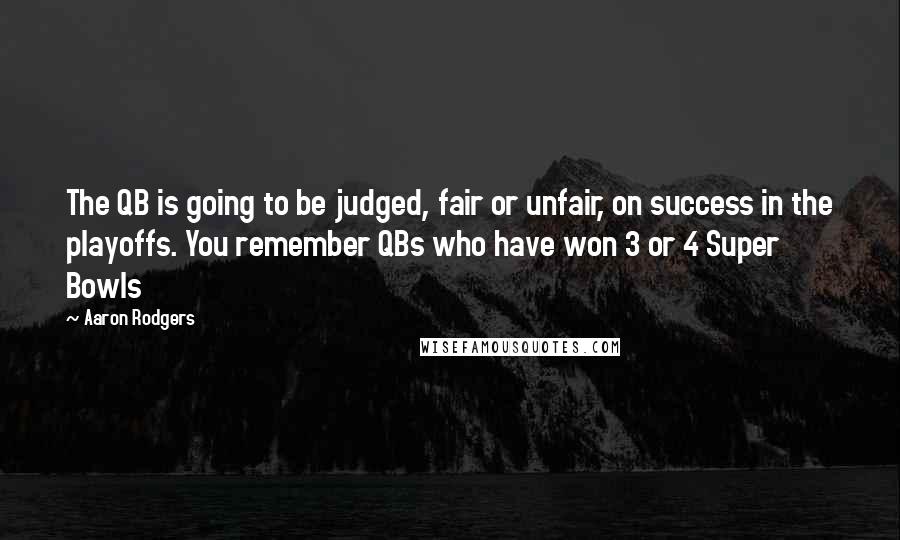 Aaron Rodgers Quotes: The QB is going to be judged, fair or unfair, on success in the playoffs. You remember QBs who have won 3 or 4 Super Bowls