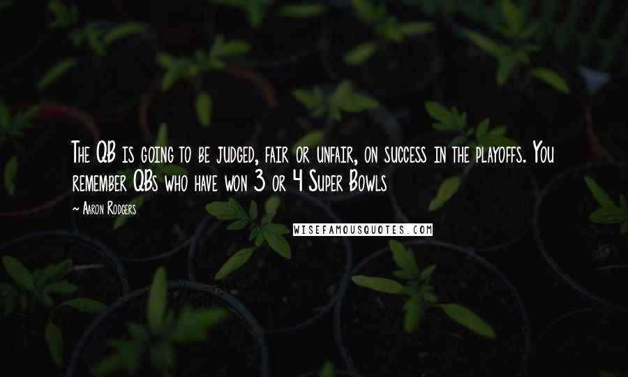 Aaron Rodgers Quotes: The QB is going to be judged, fair or unfair, on success in the playoffs. You remember QBs who have won 3 or 4 Super Bowls