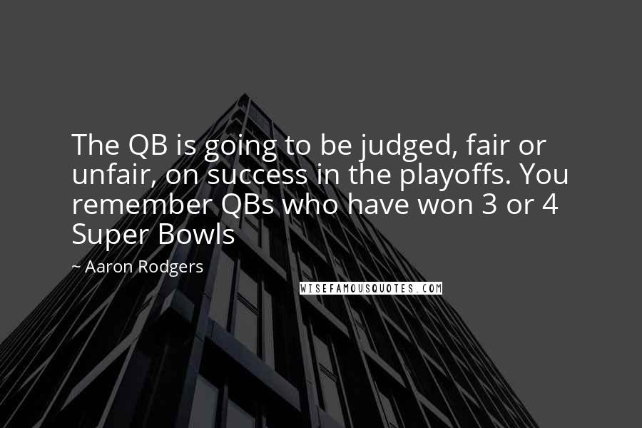 Aaron Rodgers Quotes: The QB is going to be judged, fair or unfair, on success in the playoffs. You remember QBs who have won 3 or 4 Super Bowls