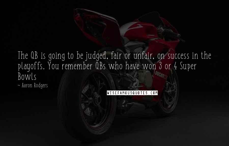 Aaron Rodgers Quotes: The QB is going to be judged, fair or unfair, on success in the playoffs. You remember QBs who have won 3 or 4 Super Bowls