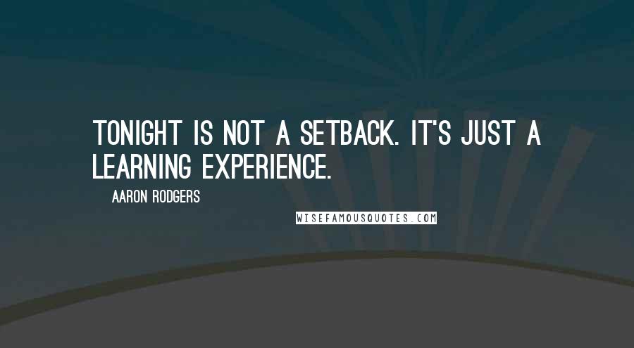 Aaron Rodgers Quotes: Tonight is not a setback. It's just a learning experience.