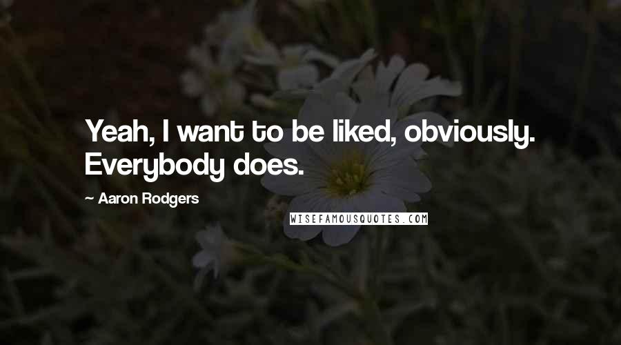 Aaron Rodgers Quotes: Yeah, I want to be liked, obviously. Everybody does.