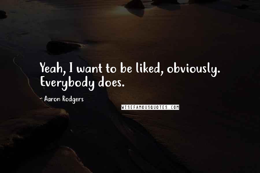 Aaron Rodgers Quotes: Yeah, I want to be liked, obviously. Everybody does.