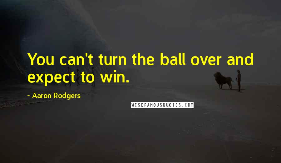 Aaron Rodgers Quotes: You can't turn the ball over and expect to win.