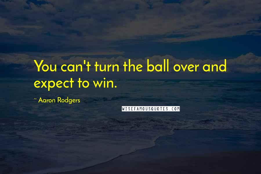 Aaron Rodgers Quotes: You can't turn the ball over and expect to win.