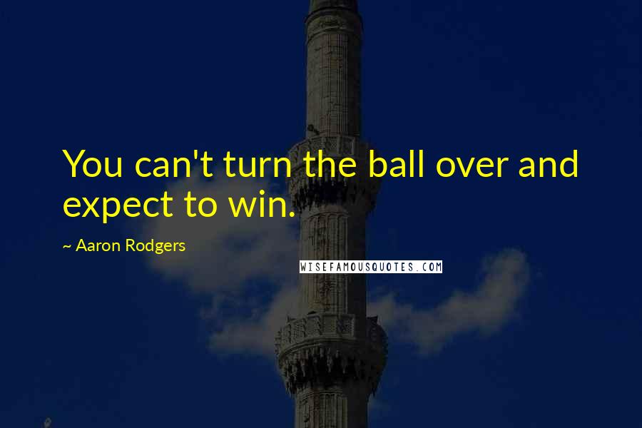 Aaron Rodgers Quotes: You can't turn the ball over and expect to win.