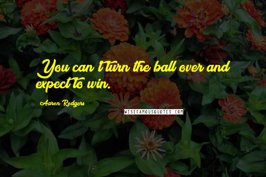 Aaron Rodgers Quotes: You can't turn the ball over and expect to win.