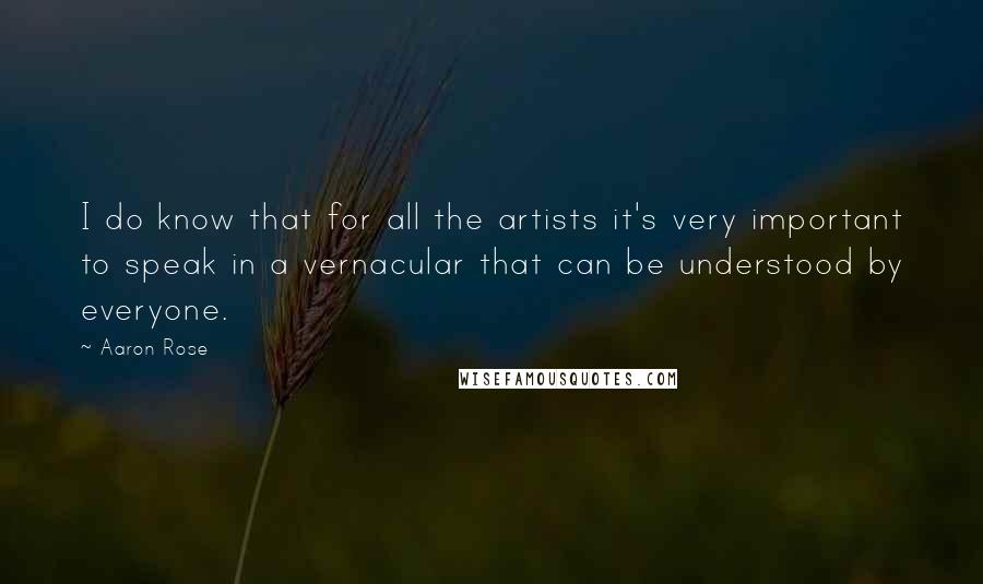 Aaron Rose Quotes: I do know that for all the artists it's very important to speak in a vernacular that can be understood by everyone.