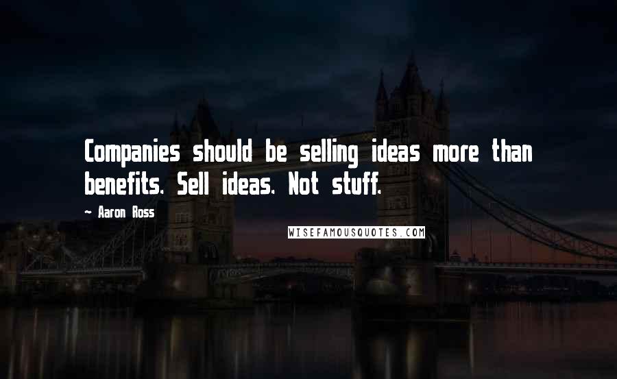Aaron Ross Quotes: Companies should be selling ideas more than benefits. Sell ideas. Not stuff.