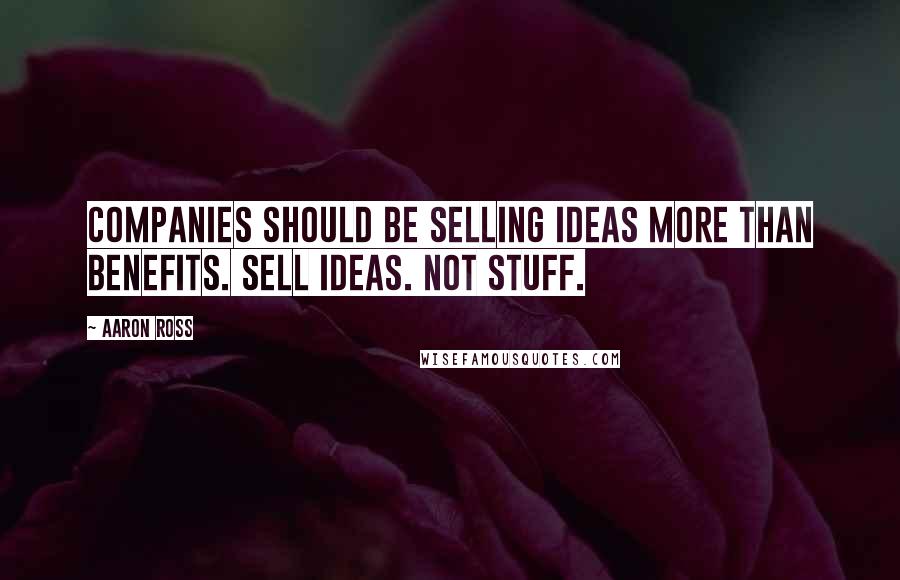 Aaron Ross Quotes: Companies should be selling ideas more than benefits. Sell ideas. Not stuff.