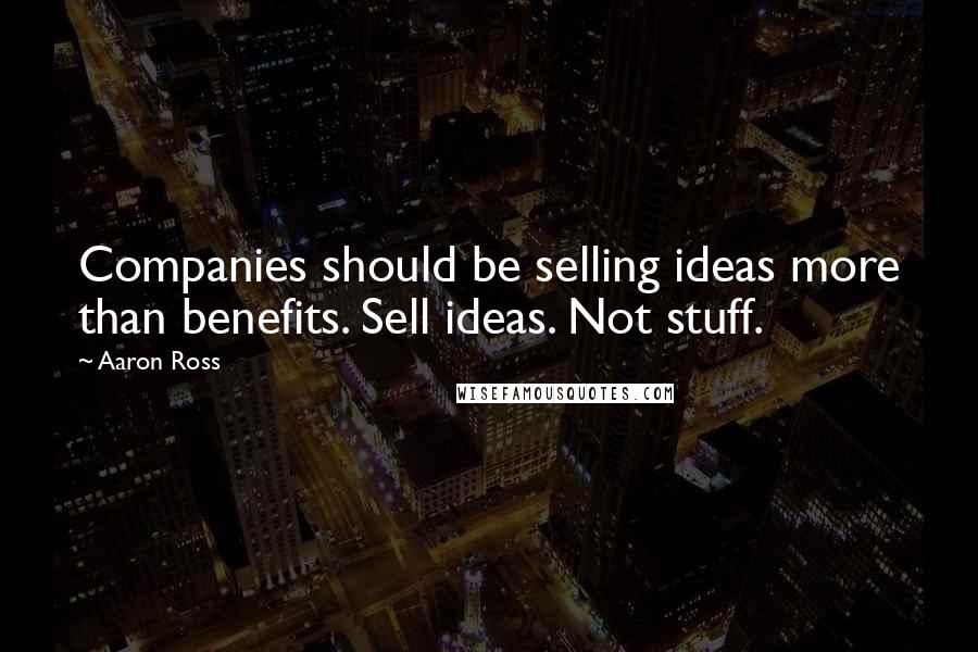Aaron Ross Quotes: Companies should be selling ideas more than benefits. Sell ideas. Not stuff.