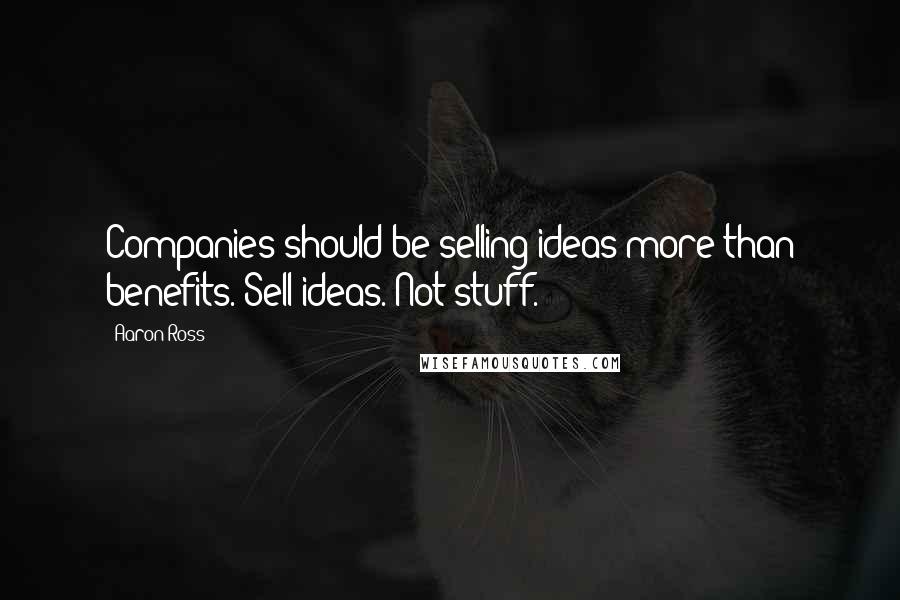 Aaron Ross Quotes: Companies should be selling ideas more than benefits. Sell ideas. Not stuff.