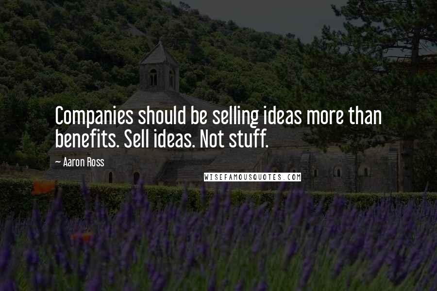Aaron Ross Quotes: Companies should be selling ideas more than benefits. Sell ideas. Not stuff.
