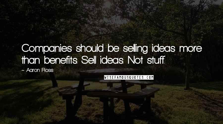Aaron Ross Quotes: Companies should be selling ideas more than benefits. Sell ideas. Not stuff.