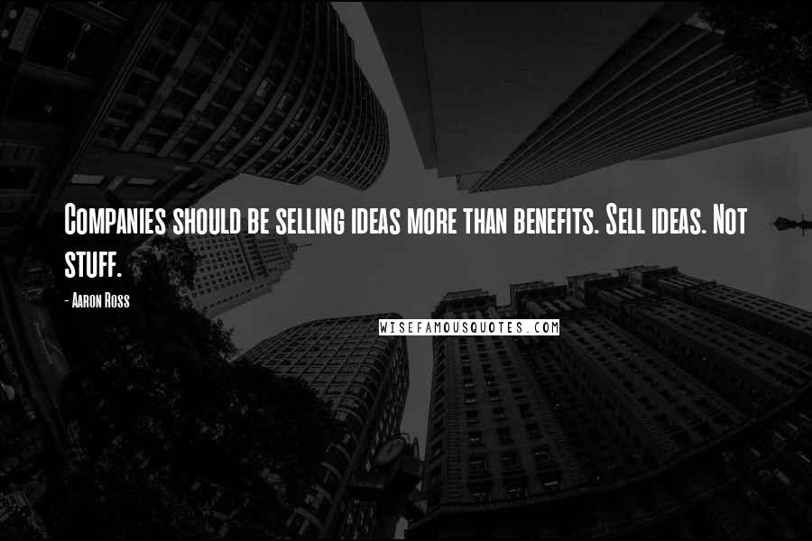 Aaron Ross Quotes: Companies should be selling ideas more than benefits. Sell ideas. Not stuff.