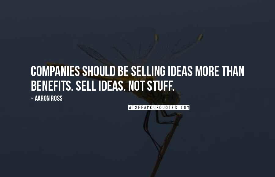 Aaron Ross Quotes: Companies should be selling ideas more than benefits. Sell ideas. Not stuff.
