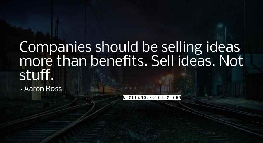 Aaron Ross Quotes: Companies should be selling ideas more than benefits. Sell ideas. Not stuff.