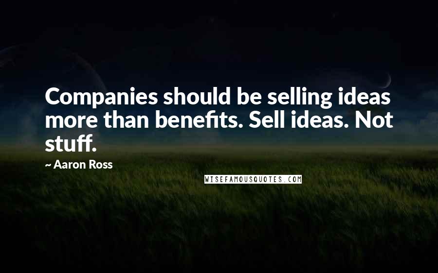 Aaron Ross Quotes: Companies should be selling ideas more than benefits. Sell ideas. Not stuff.