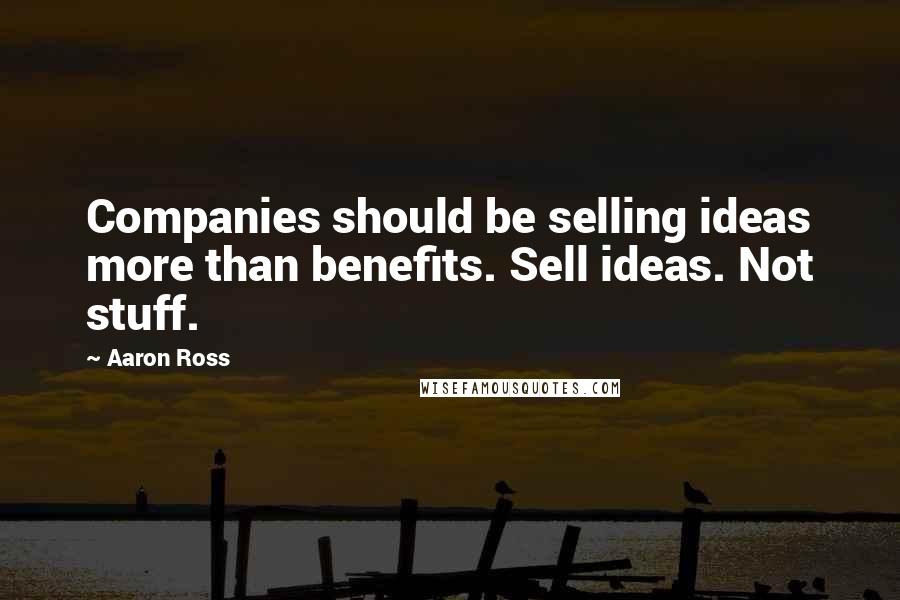 Aaron Ross Quotes: Companies should be selling ideas more than benefits. Sell ideas. Not stuff.