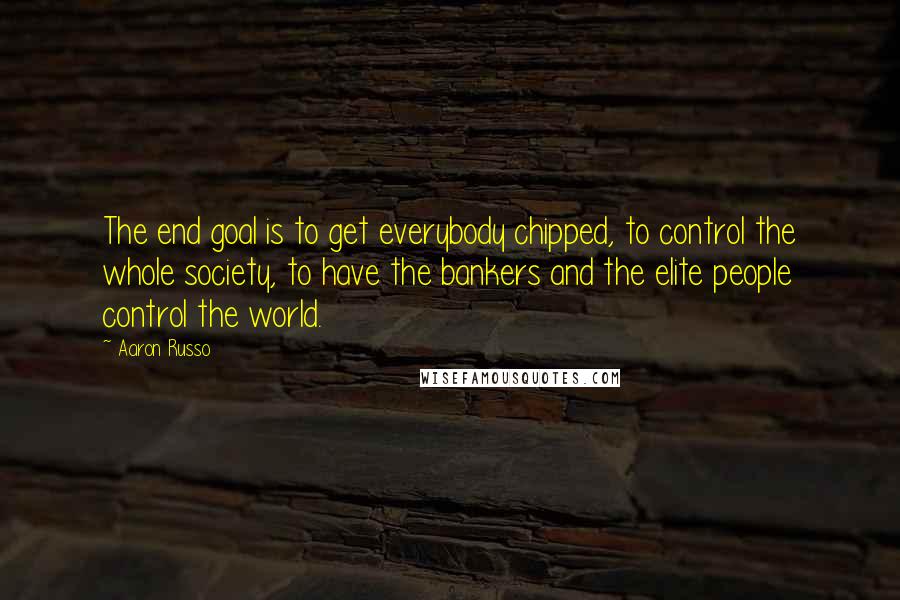 Aaron Russo Quotes: The end goal is to get everybody chipped, to control the whole society, to have the bankers and the elite people control the world.