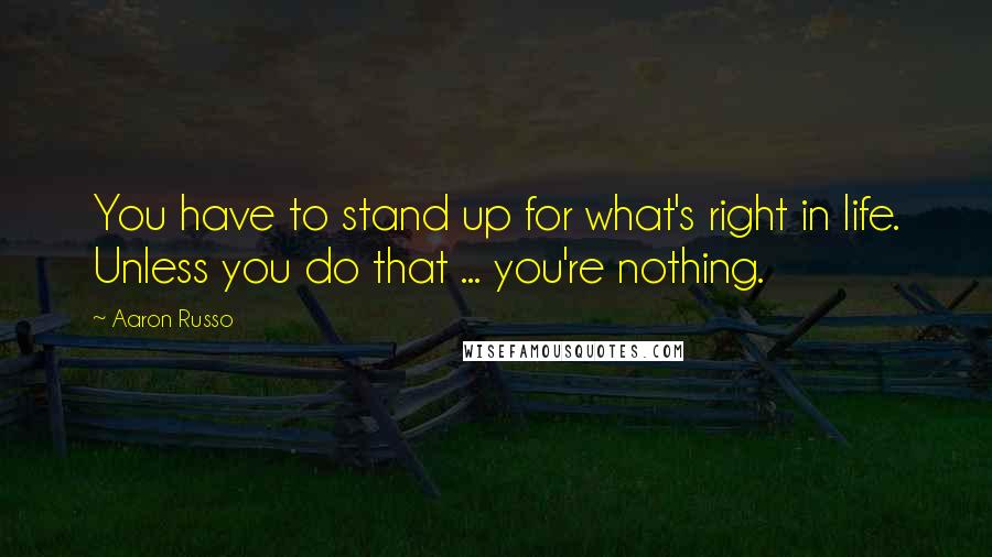 Aaron Russo Quotes: You have to stand up for what's right in life. Unless you do that ... you're nothing.
