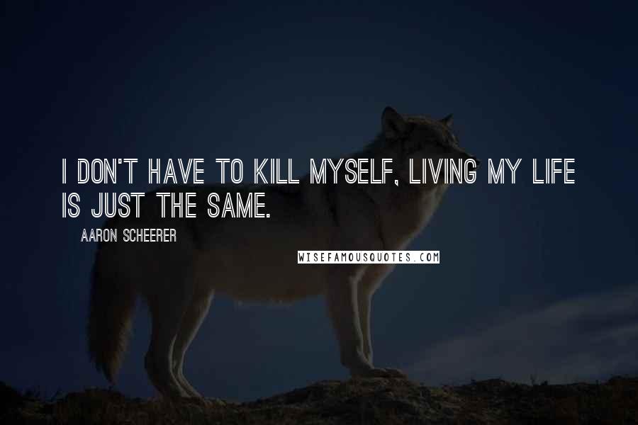 Aaron Scheerer Quotes: I don't have to kill myself, living my life is just the same.