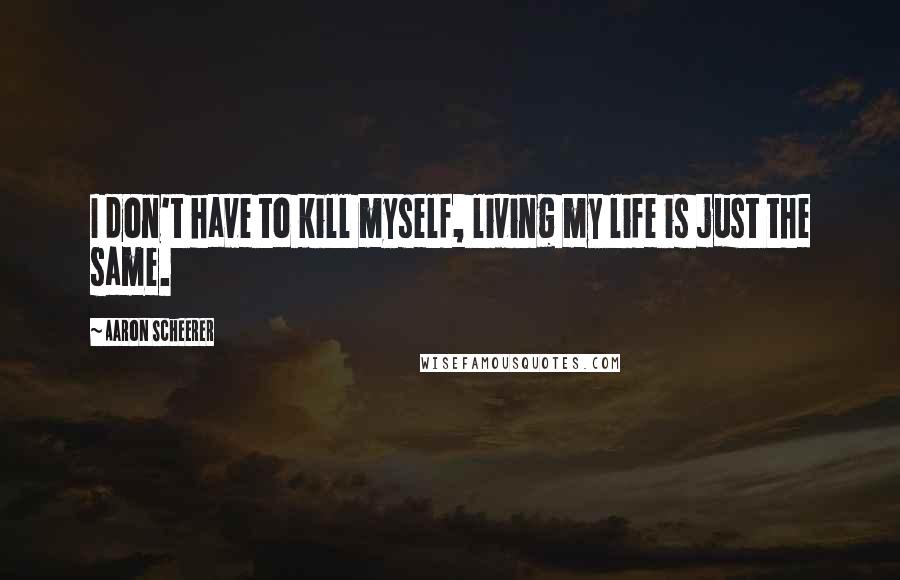 Aaron Scheerer Quotes: I don't have to kill myself, living my life is just the same.