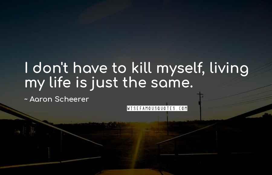 Aaron Scheerer Quotes: I don't have to kill myself, living my life is just the same.