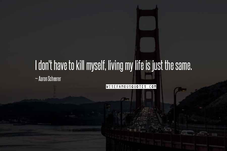 Aaron Scheerer Quotes: I don't have to kill myself, living my life is just the same.