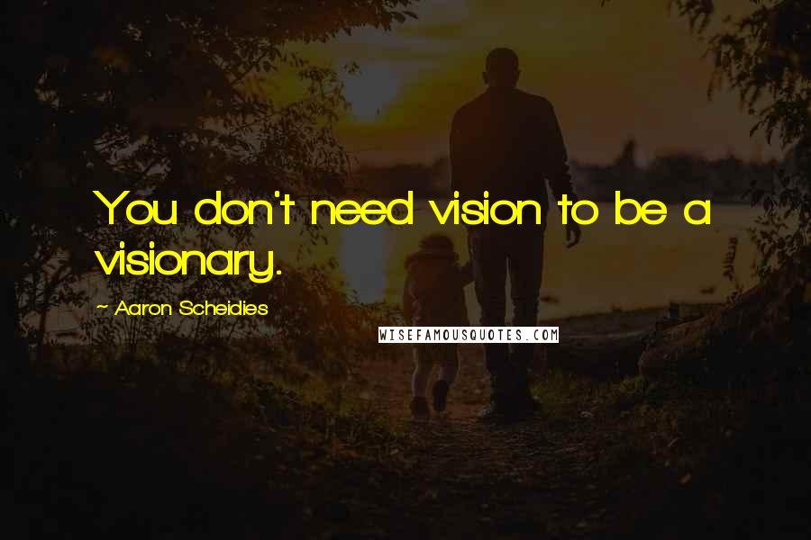 Aaron Scheidies Quotes: You don't need vision to be a visionary.