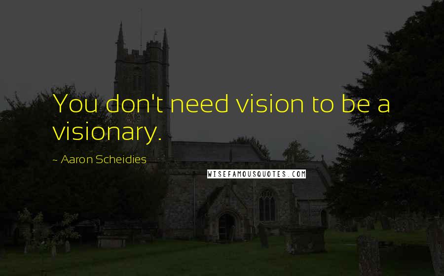 Aaron Scheidies Quotes: You don't need vision to be a visionary.