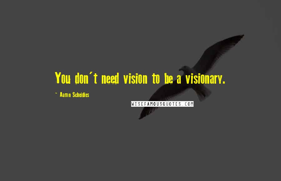 Aaron Scheidies Quotes: You don't need vision to be a visionary.