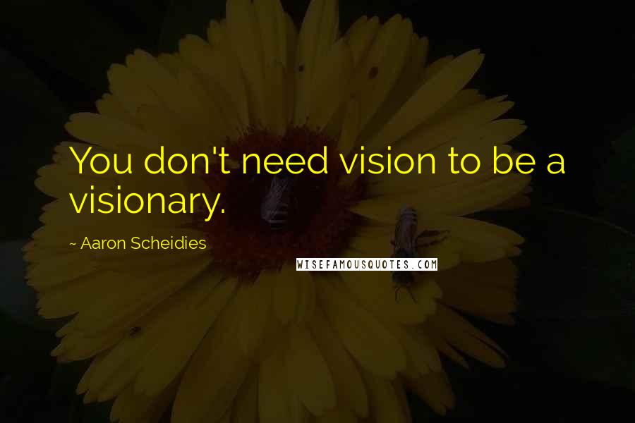 Aaron Scheidies Quotes: You don't need vision to be a visionary.