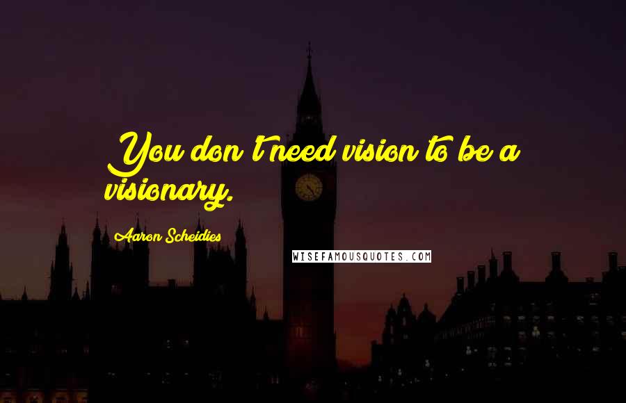 Aaron Scheidies Quotes: You don't need vision to be a visionary.