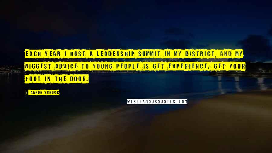 Aaron Schock Quotes: Each year I host a leadership summit in my district, and my biggest advice to young people is get experience. Get your foot in the door.