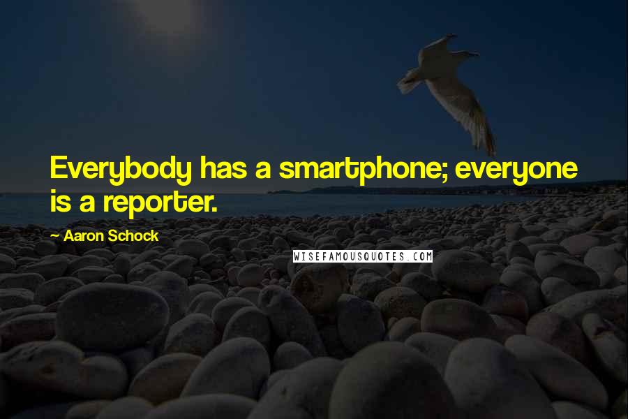 Aaron Schock Quotes: Everybody has a smartphone; everyone is a reporter.