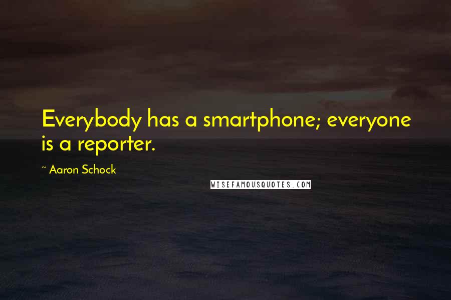 Aaron Schock Quotes: Everybody has a smartphone; everyone is a reporter.