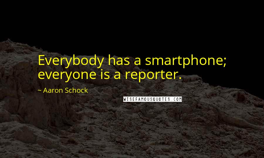 Aaron Schock Quotes: Everybody has a smartphone; everyone is a reporter.